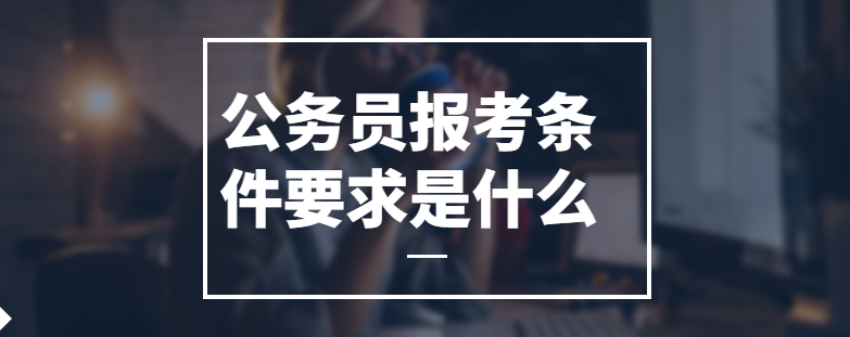 公务员报考条件要求是什么