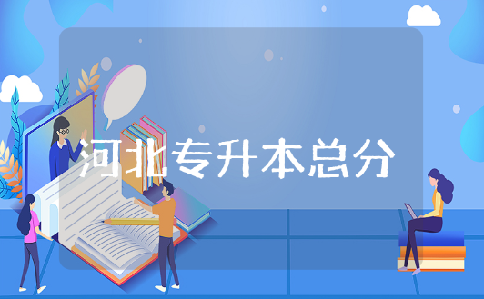 河北专升本总分一共多少 河北专升本公办院校有哪些