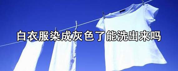 白衣服染灰后如何清洗 白衣服染成灰色了能洗出来吗