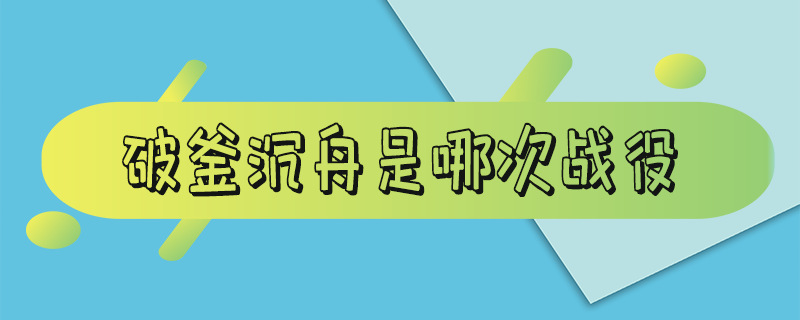 破釜沉舟是哪次战役 破釜沉舟这场战争的意义