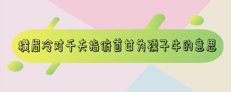 俯首甘为孺子牛表达了什么 横眉冷对千夫指啥意思