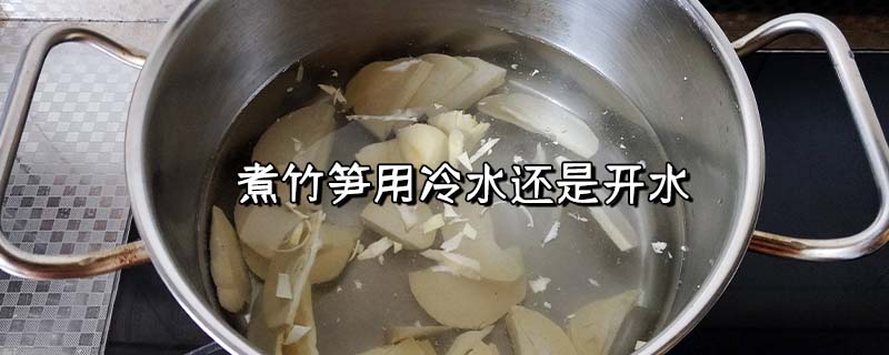 煮竹笋用冷水还是热水？煮竹笋的水可以喝吗？