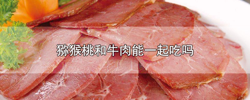 猕猴桃和牛肉能一起吃吗