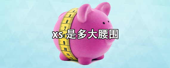 xs是多大码？xs的腰围是多少厘米？