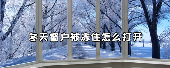 冬天窗户被冻住了怎么办？冬天窗户被冻住怎么打开？