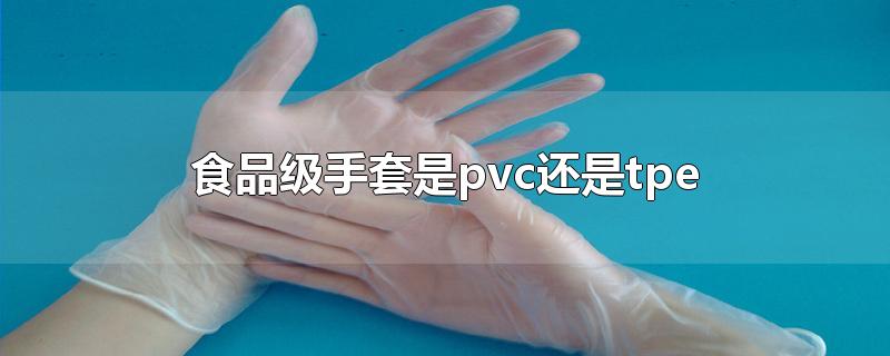 食品级手套是pvc还是tpe pvc和tpe手套哪个好