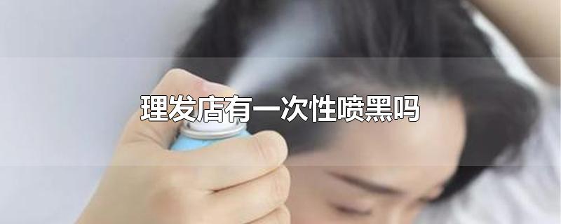 理发店有可以一次性头发喷黑的吗？